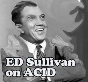 Ed Sullivan on Acid